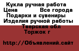 Кукла ручная работа › Цена ­ 1 800 - Все города Подарки и сувениры » Изделия ручной работы   . Тверская обл.,Торжок г.